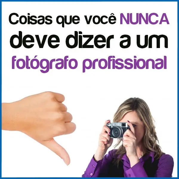 coisas que voce nunca deve dizer a um fotografo profissional